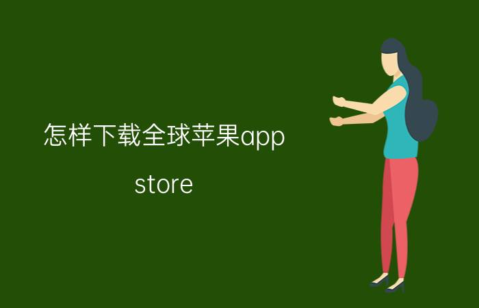 怎样下载全球苹果app store 苹果手机应用商店没了怎么下载？